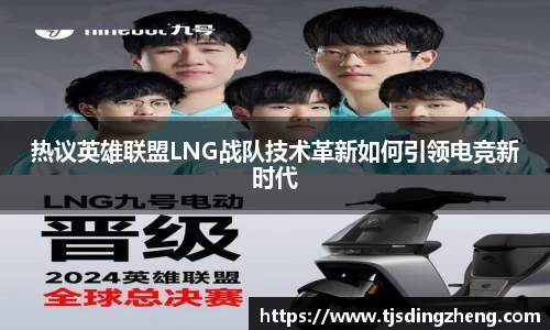 热议英雄联盟LNG战队技术革新如何引领电竞新时代