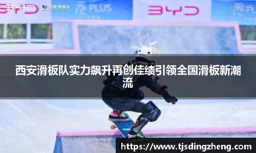 西安滑板队实力飙升再创佳绩引领全国滑板新潮流