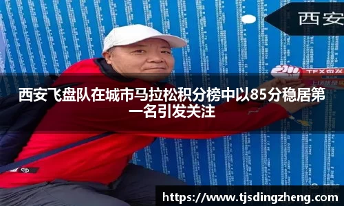 西安飞盘队在城市马拉松积分榜中以85分稳居第一名引发关注