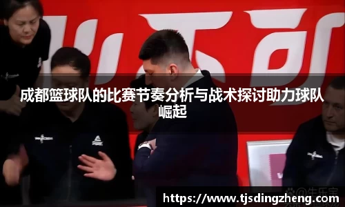 成都篮球队的比赛节奏分析与战术探讨助力球队崛起