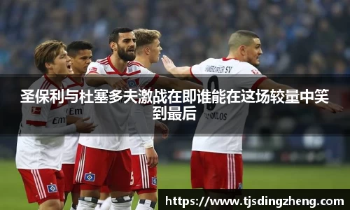 圣保利与杜塞多夫激战在即谁能在这场较量中笑到最后